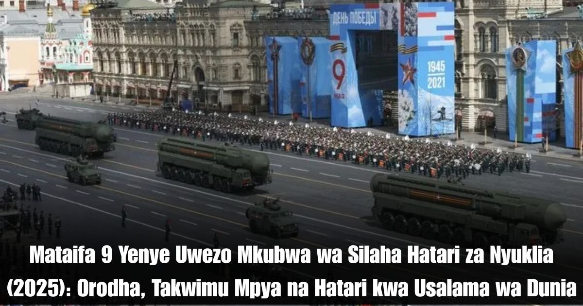Mataifa 9 Yenye Uwezo Mkubwa wa Silaha Hatari za Nyuklia (2025): Orodha, Takwimu Mpya na Hatari kwa Usalama wa Dunia
