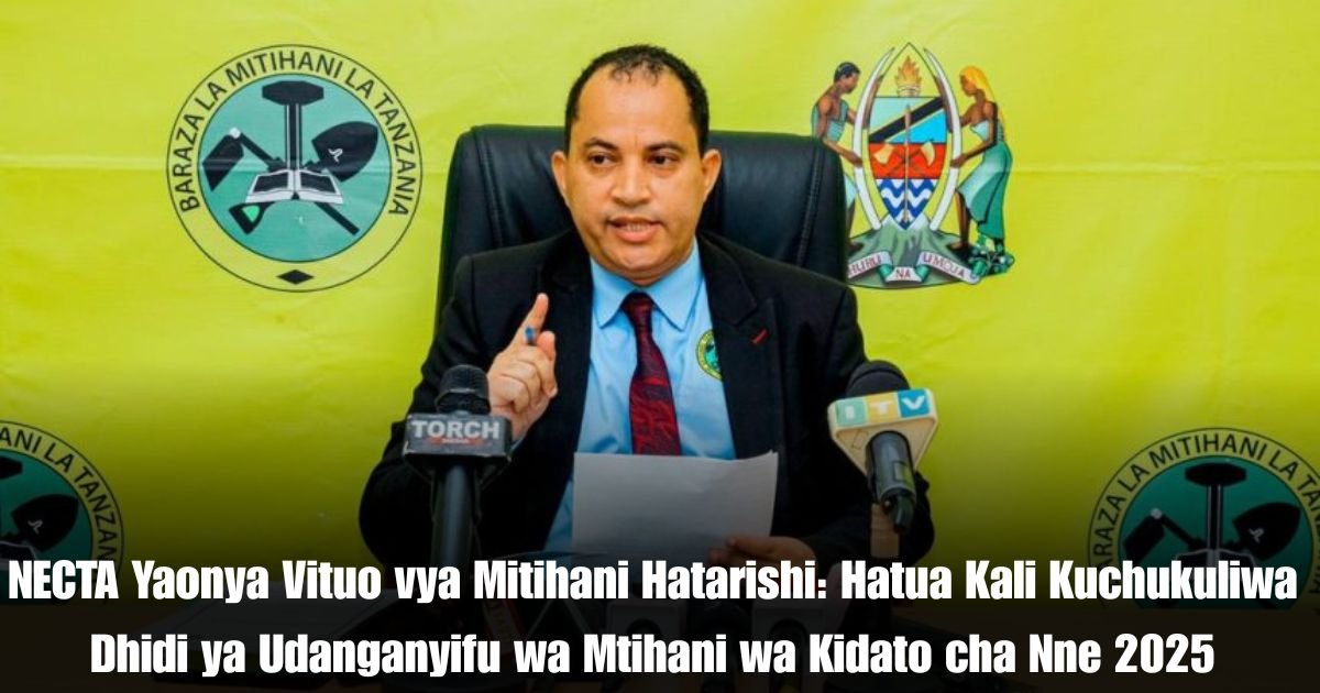 NECTA Yaonya Vituo vya Mitihani Hatarishi: Hatua Kali Kuchukuliwa Dhidi ya Udanganyifu wa Mtihani wa Kidato cha Nne 2025