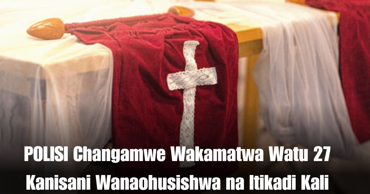 POLISI Changamwe Wakamatwa Watu 27 Kanisani Wanaohusishwa na Itikadi Kali