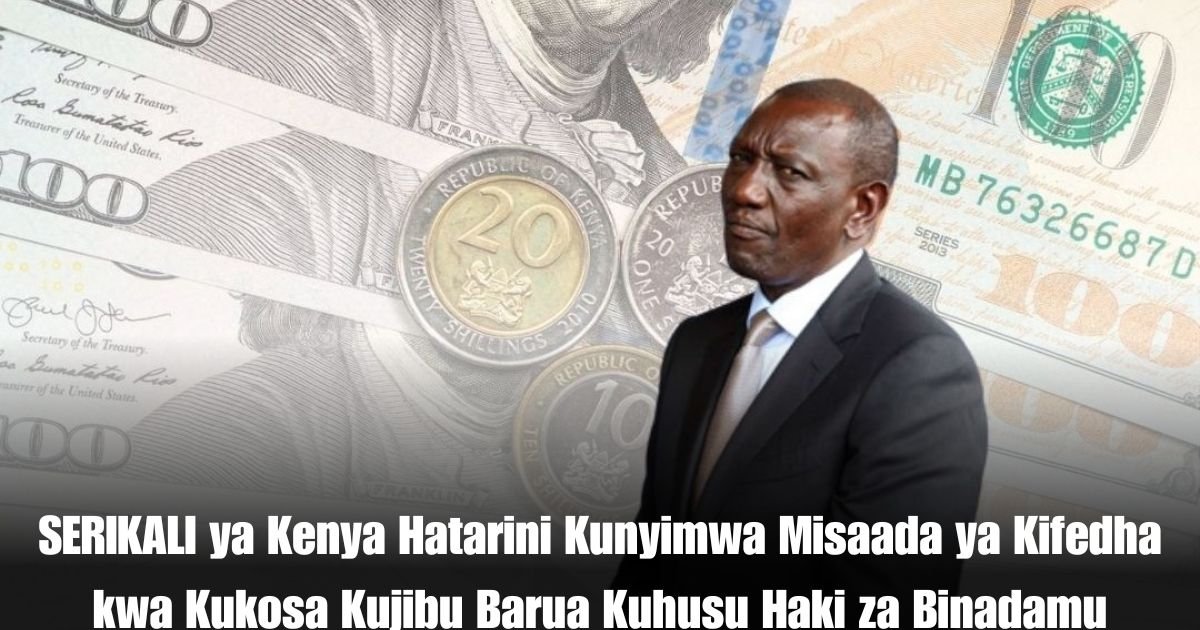 SERIKALI ya Kenya Hatarini Kunyimwa Misaada ya Kifedha kwa Kukosa Kujibu Barua Kuhusu Haki za Binadamu