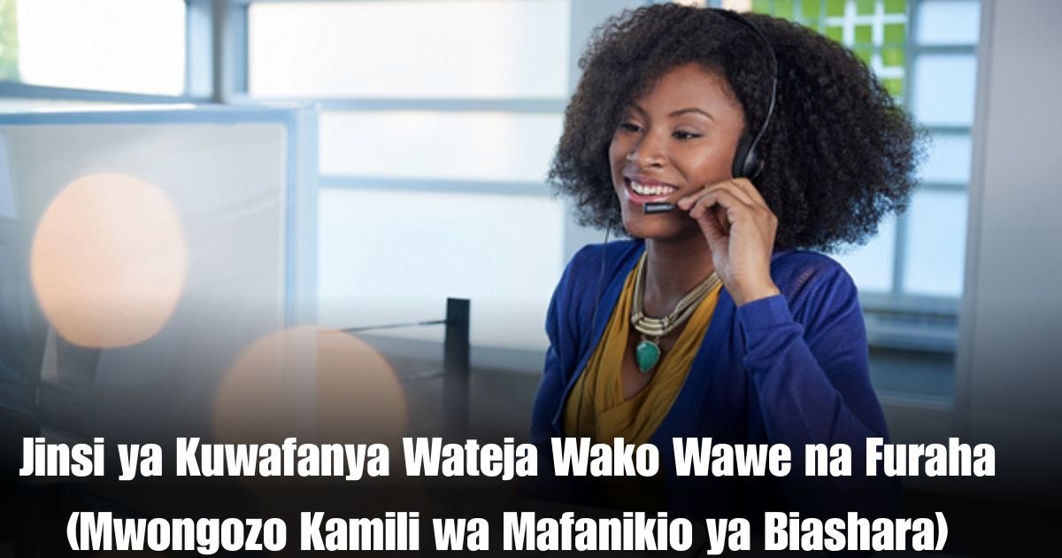 Jinsi ya Kuwafanya Wateja Wako Wawe na Furaha (Mwongozo Kamili wa Mafanikio ya Biashara)