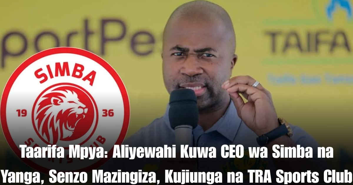 Taarifa Mpya: Aliyewahi Kuwa CEO wa Simba na Yanga, Senzo Mazingiza, Kujiunga na TRA Sports Club