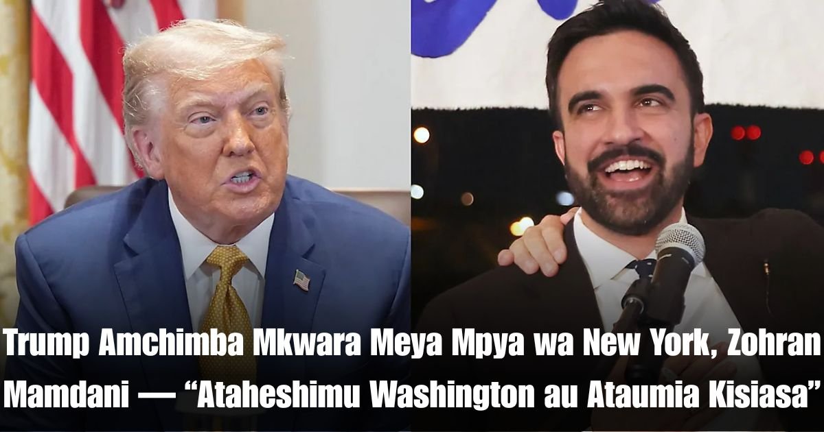 Trump Amchimba Mkwara Meya Mpya wa New York, Zohran Mamdani — “Ataheshimu Washington au Ataumia Kisiasa”