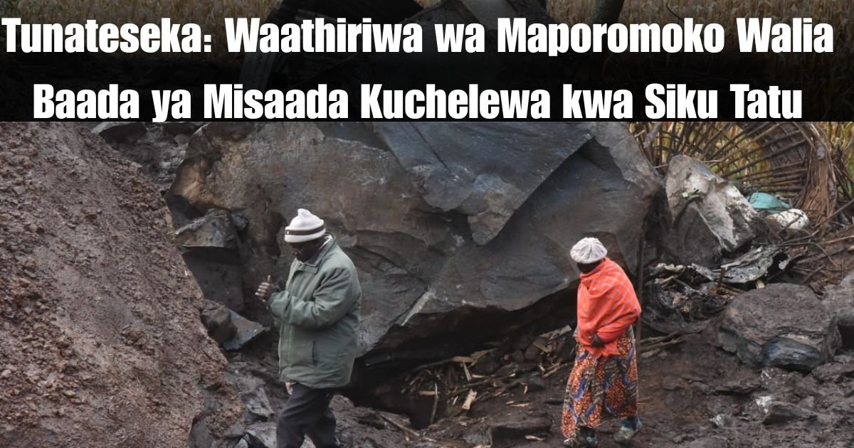 Tunateseka: Waathiriwa wa Maporomoko Walia Baada ya Misaada Kuchelewa kwa Siku Tatu