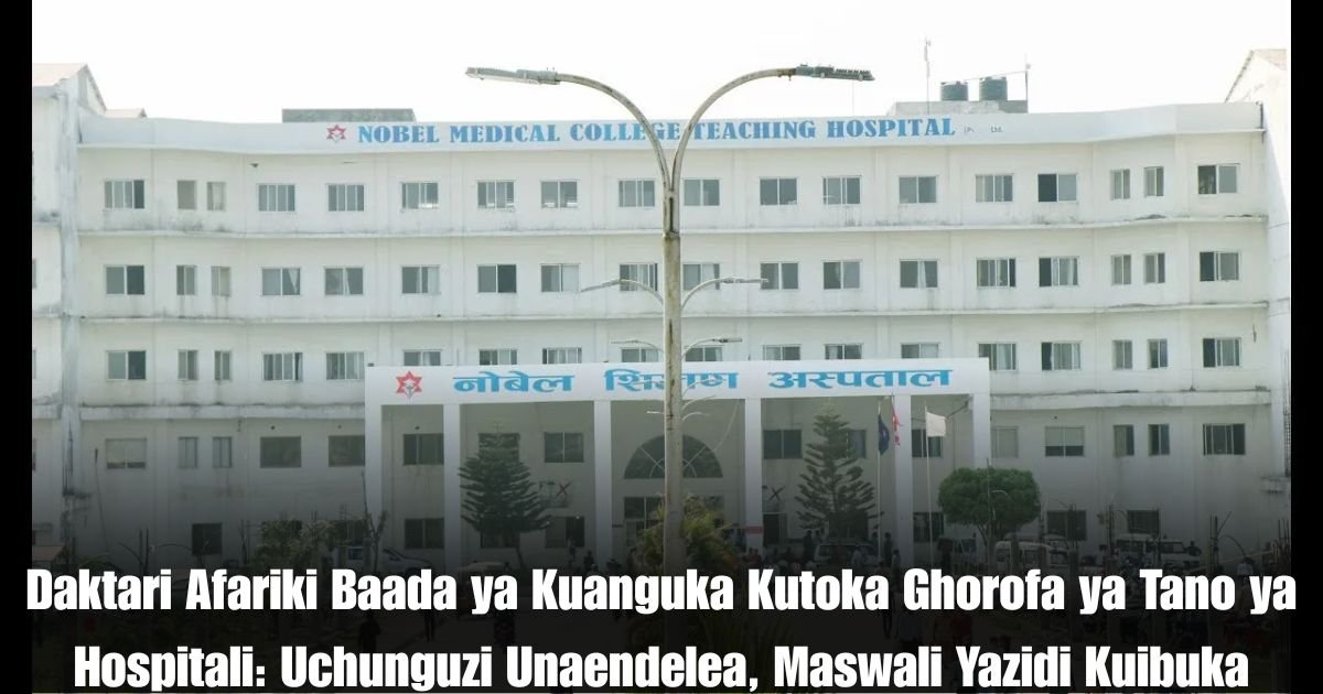 Daktari Afariki Baada ya Kuanguka Kutoka Ghorofa ya Tano ya Hospitali: Uchunguzi Unaendelea, Maswali Yazidi Kuibuka