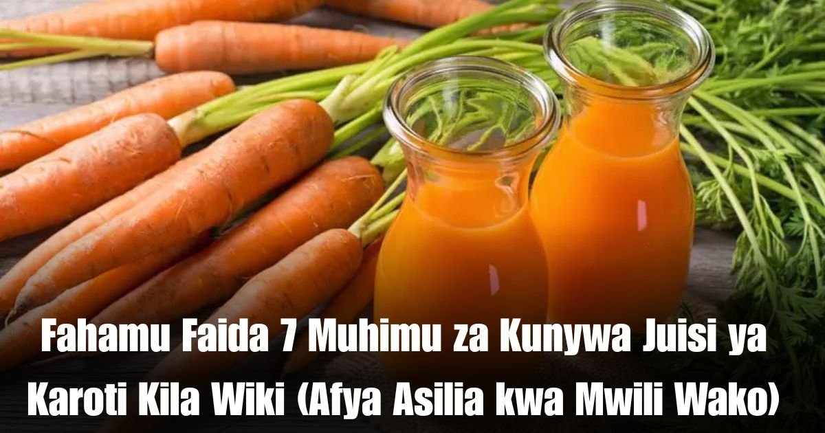 Fahamu Faida 7 Muhimu za Kunywa Juisi ya Karoti Kila Wiki (Afya Asilia kwa Mwili Wako)