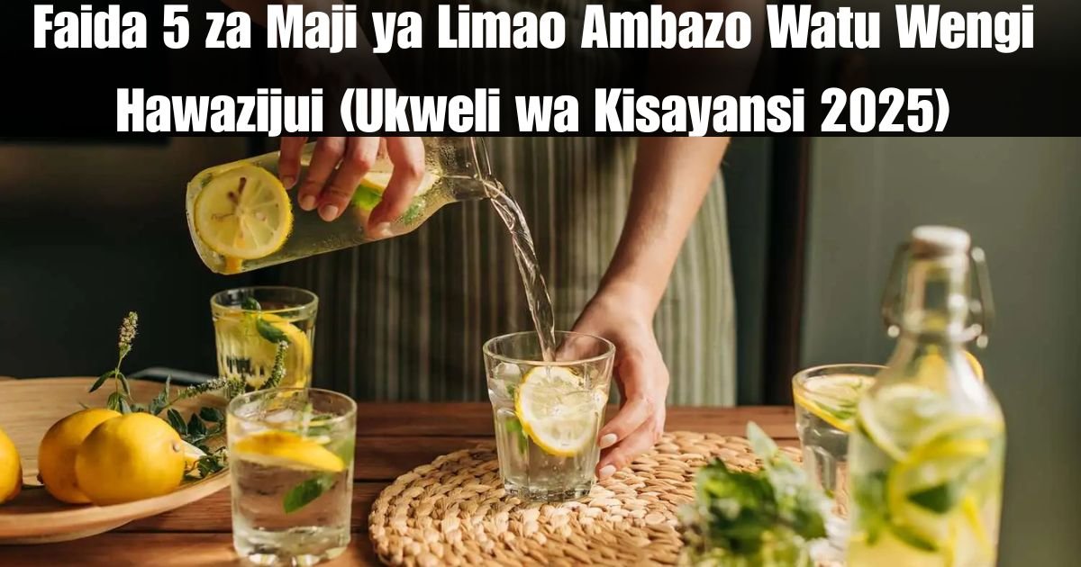 Faida 5 za Maji ya Limao Ambazo Watu Wengi Hawazijui (Ukweli wa Kisayansi 2025)