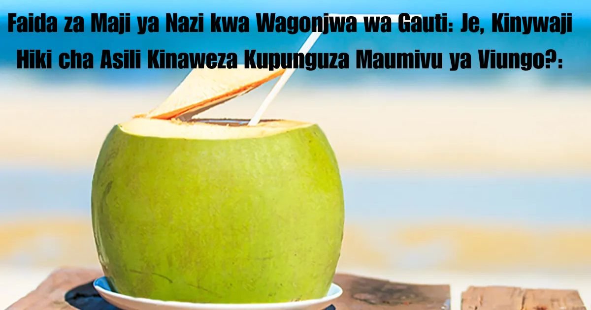 Faida za Maji ya Nazi kwa Wagonjwa wa Gauti: Je, Kinywaji Hiki cha Asili Kinaweza Kupunguza Maumivu ya Viungo?: