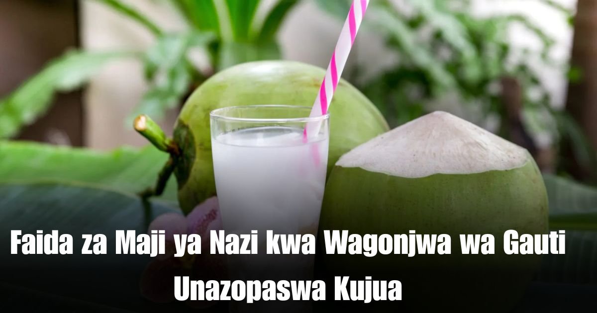 Faida za Maji ya Nazi kwa Wagonjwa wa Gauti Unazopaswa Kujua