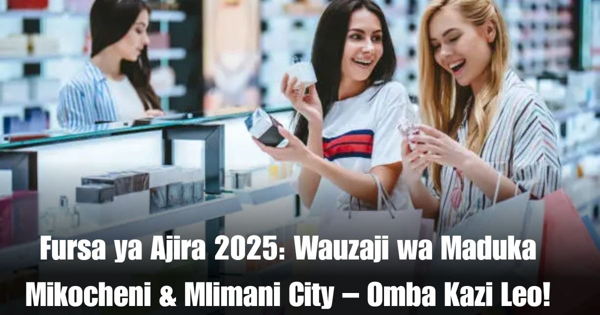 Fursa ya Ajira Dar es Salaam 2025: Wauzaji wa Maduka Mikocheni & Mlimani City – Je, Uko Tayari Kuanza Kazi Leo?