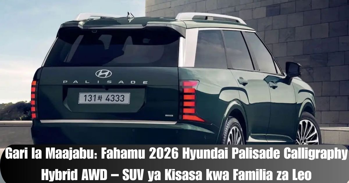 Gari la Maajabu: Fahamu 2026 Hyundai Palisade Calligraphy Hybrid AWD – SUV ya Kisasa kwa Familia za Leo