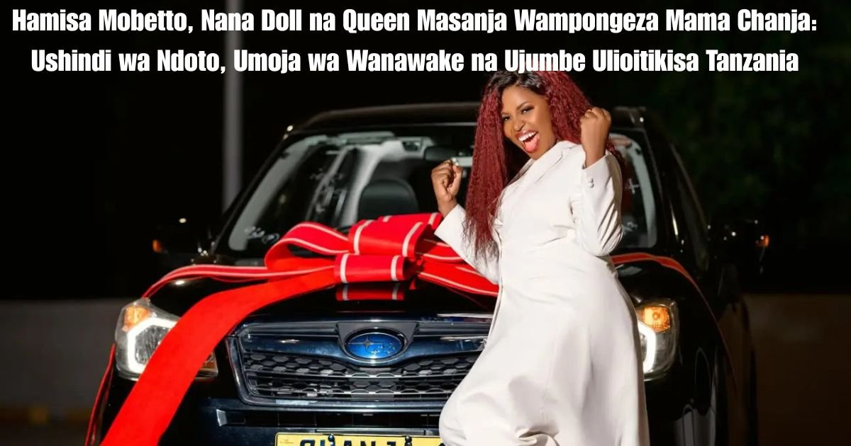 Hamisa Mobetto, Nana Doll na Queen Masanja Wampongeza Mama Chanja: Ushindi wa Ndoto, Umoja wa Wanawake na Ujumbe Ulioitikisa Tanzania
