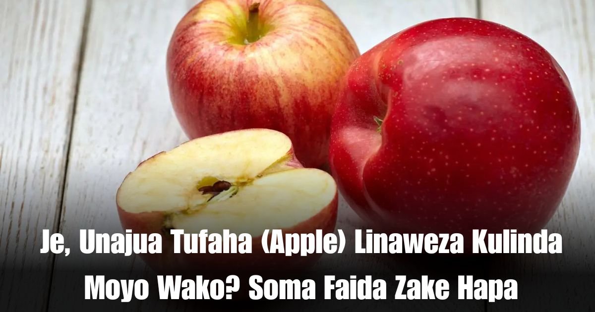 Je, Unajua Tufaha (Apple) Linaweza Kulinda Moyo Wako? Soma Faida Zake Hapa