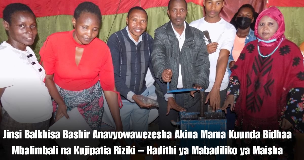 Jinsi Balkhisa Bashir Anavyowawezesha Akina Mama Kuunda Bidhaa Mbalimbali na Kujipatia Riziki – Hadithi ya Mabadiliko ya Maisha