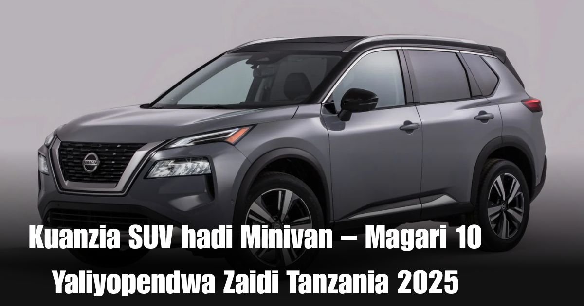 Kuanzia SUV hadi Minivan – Magari 10 Yaliyopendwa Zaidi Tanzania 2025