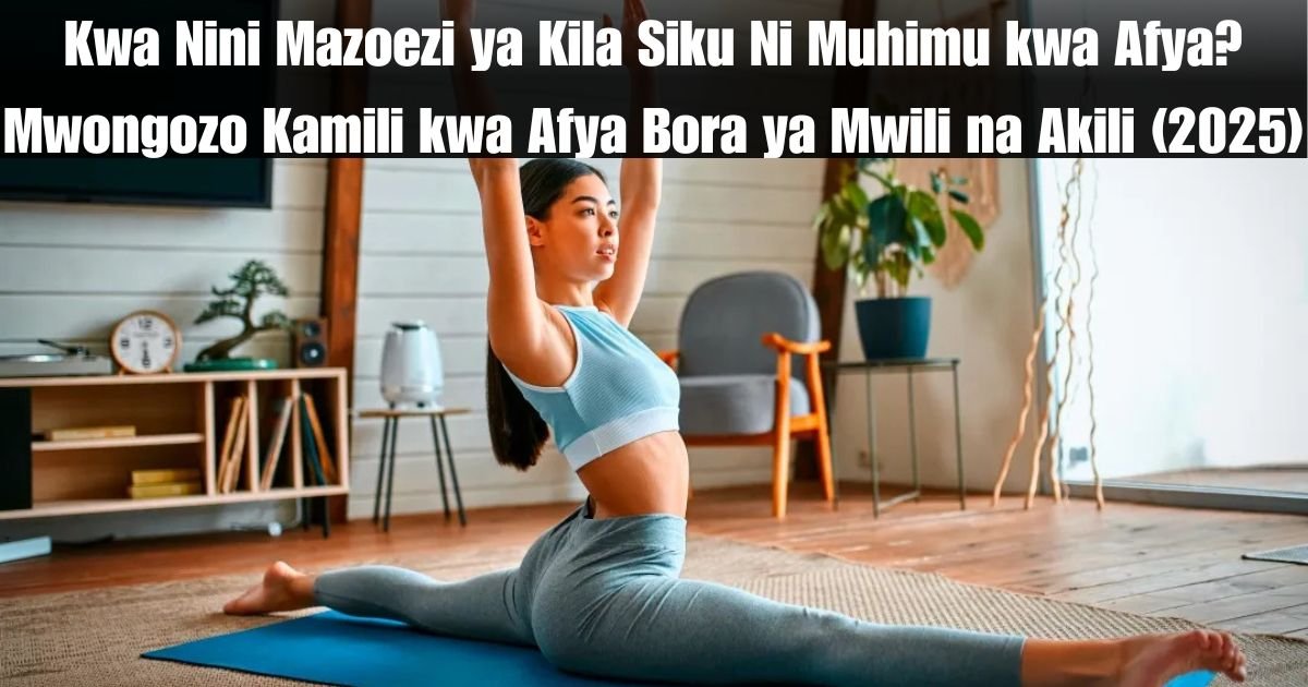 Kwa Nini Mazoezi ya Kila Siku Ni Muhimu kwa Afya? Mwongozo Kamili kwa Afya Bora ya Mwili na Akili (2025)
