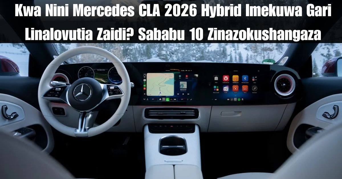 Kwa Nini Mercedes CLA 2026 Hybrid Imekuwa Gari Linalovutia Zaidi? Sababu 10 Zinazokushangaza