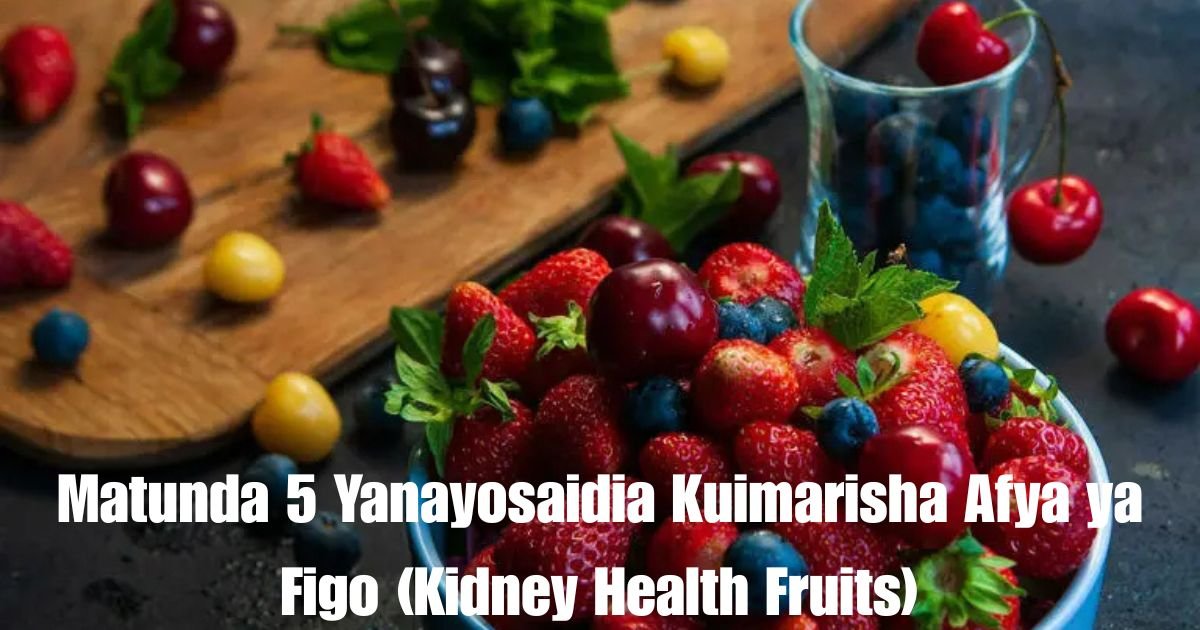 Matunda 5 Yanayosaidia Kuimarisha Afya ya Figo (Kidney Health Fruits)