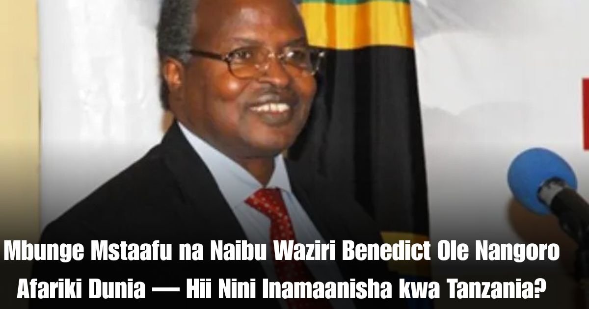 Mbunge Mstaafu na Naibu Waziri Benedict Ole Nangoro Afariki Dunia — Hii Nini Inamaanisha kwa Tanzania?