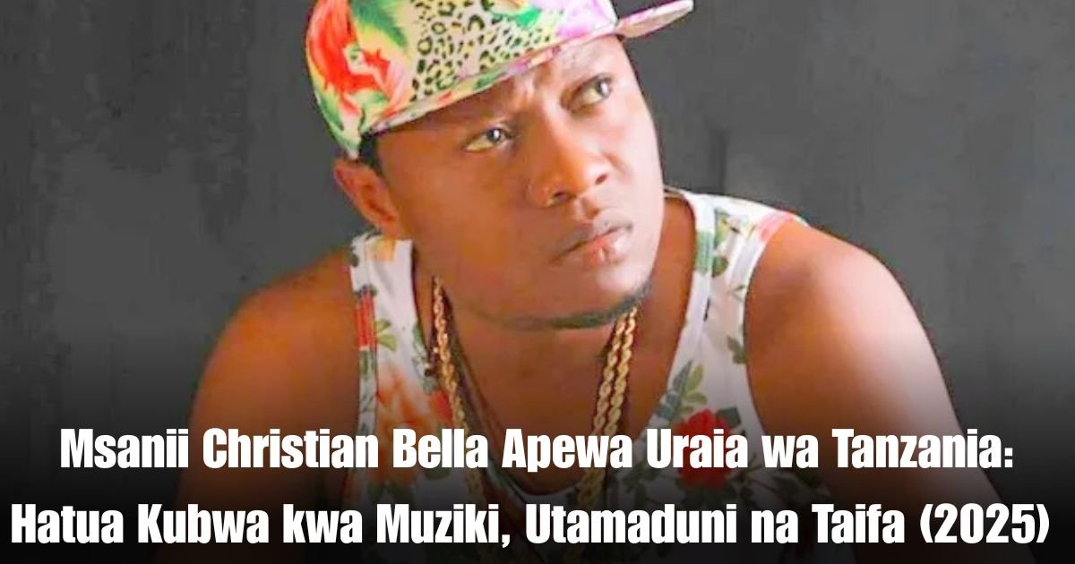 Msanii Christian Bella Apewa Uraia wa Tanzania: Hatua Kubwa kwa Muziki, Utamaduni na Taifa (2025)