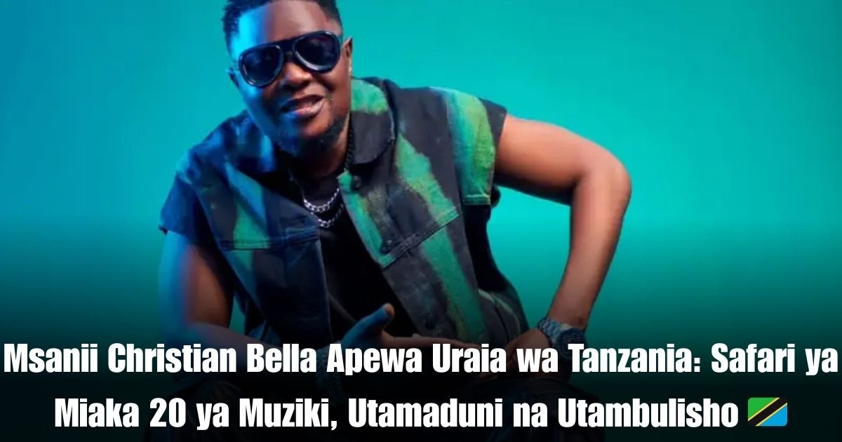 Msanii Christian Bella Apewa Uraia wa Tanzania: Safari ya Miaka 20 ya Muziki, Utamaduni na Utambulisho 🇹🇿