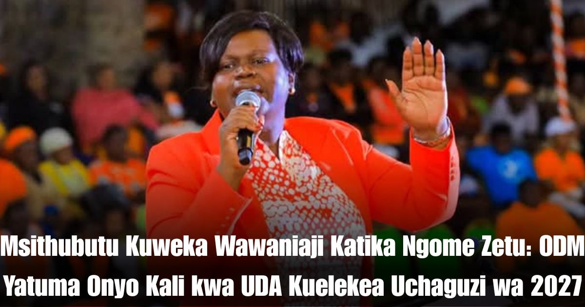 Msithubutu Kuweka Wawaniaji Katika Ngome Zetu: ODM Yatuma Onyo Kali kwa UDA Kuelekea Uchaguzi wa 2027