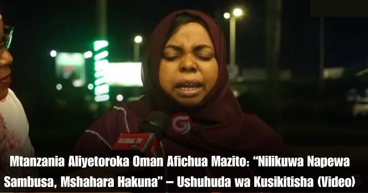Mtanzania Aliyetoroka Oman Afichua Mazito: “Nilikuwa Napewa Sambusa, Mshahara Hakuna” – Ushuhuda wa Kusikitisha (Video)