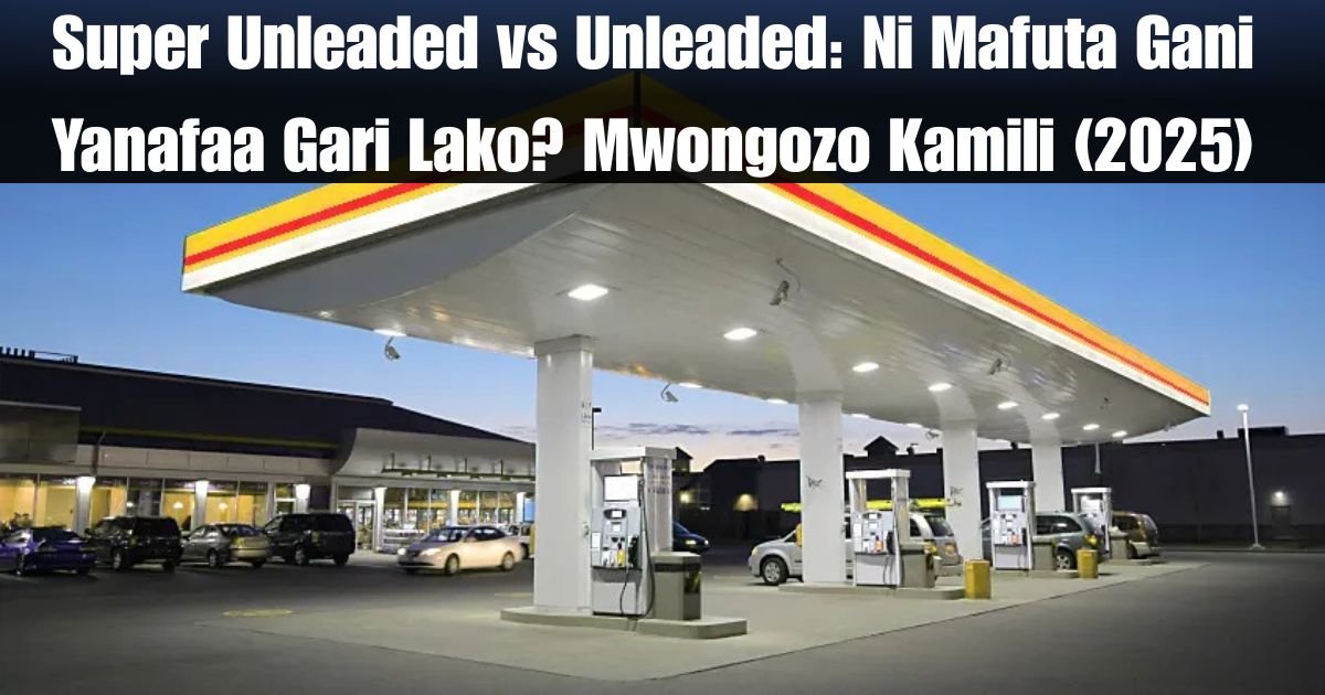 Super Unleaded vs Unleaded: Ni Mafuta Gani Yanafaa Gari Lako? Mwongozo Kamili (2025)