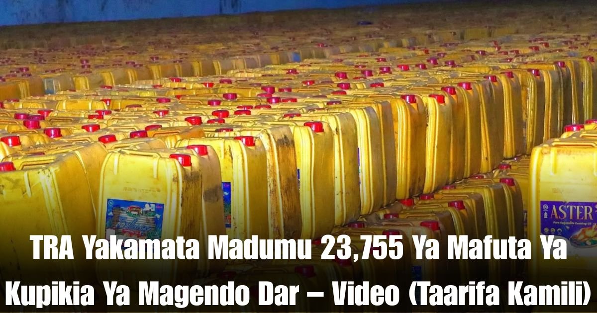 TRA Yakamata Madumu 23,755 Ya Mafuta Ya Kupikia Ya Magendo Dar – Video (Taarifa Kamili)