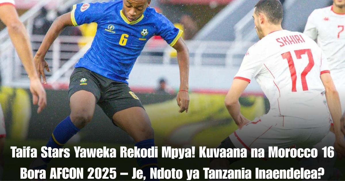 Taifa Stars Yaweka Rekodi Mpya! Kuvaana na Morocco 16 Bora AFCON 2025 – Je, Ndoto ya Tanzania Inaendelea?