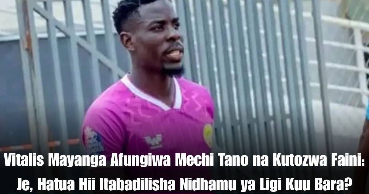 Vitalis Mayanga Afungiwa Mechi Tano na Kutozwa Faini: Je, Hatua Hii Itabadilisha Nidhamu ya Ligi Kuu Bara?