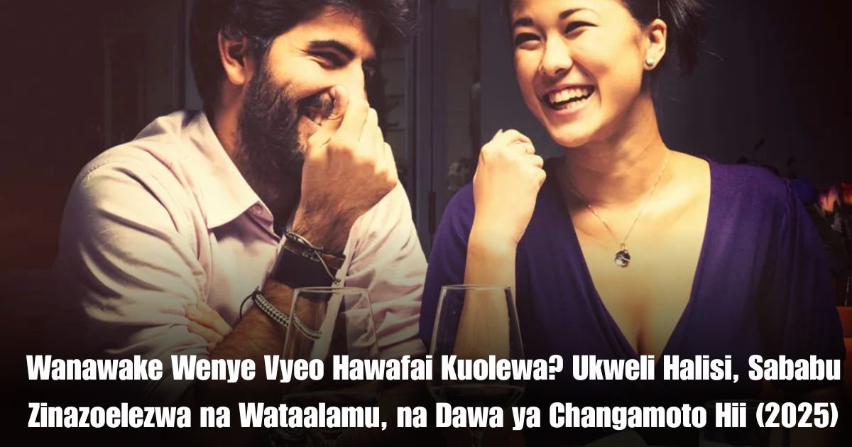 Wanawake Wenye Vyeo Hawafai Kuolewa? Ukweli Halisi, Sababu Zinazoelezwa na Wataalamu, na Dawa ya Changamoto Hii (2025)