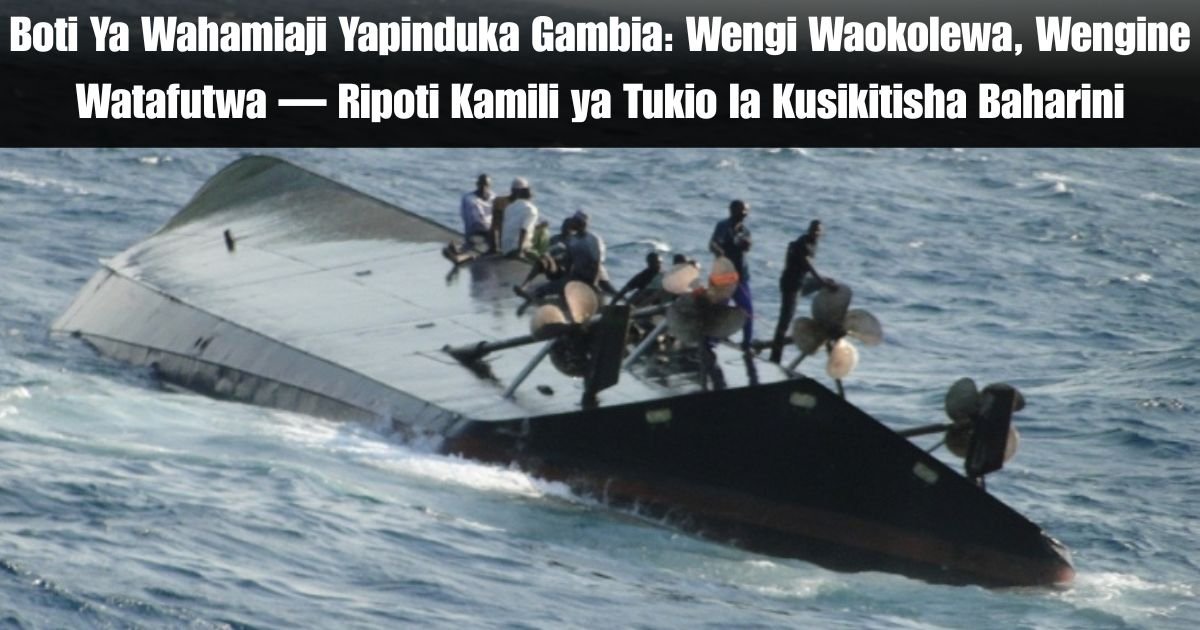 Boti Ya Wahamiaji Yapinduka Gambia: Wengi Waokolewa, Wengine Watafutwa — Ripoti Kamili ya Tukio la Kusikitisha Baharini