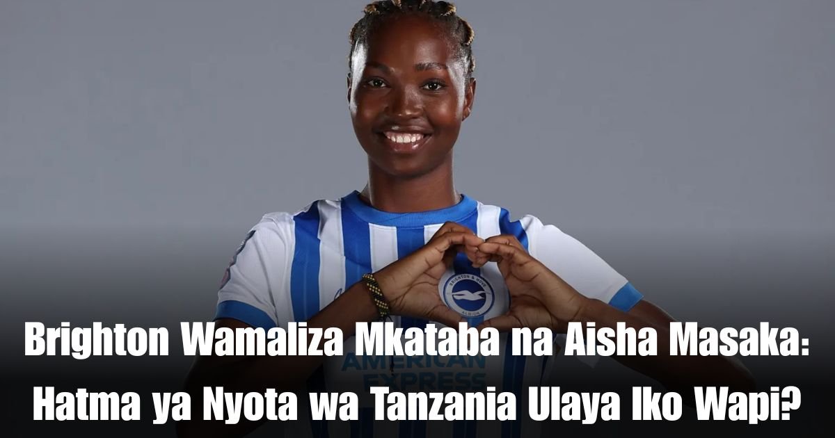 Brighton Wamaliza Mkataba na Aisha Masaka: Hatma ya Nyota wa Tanzania Ulaya Iko Wapi?