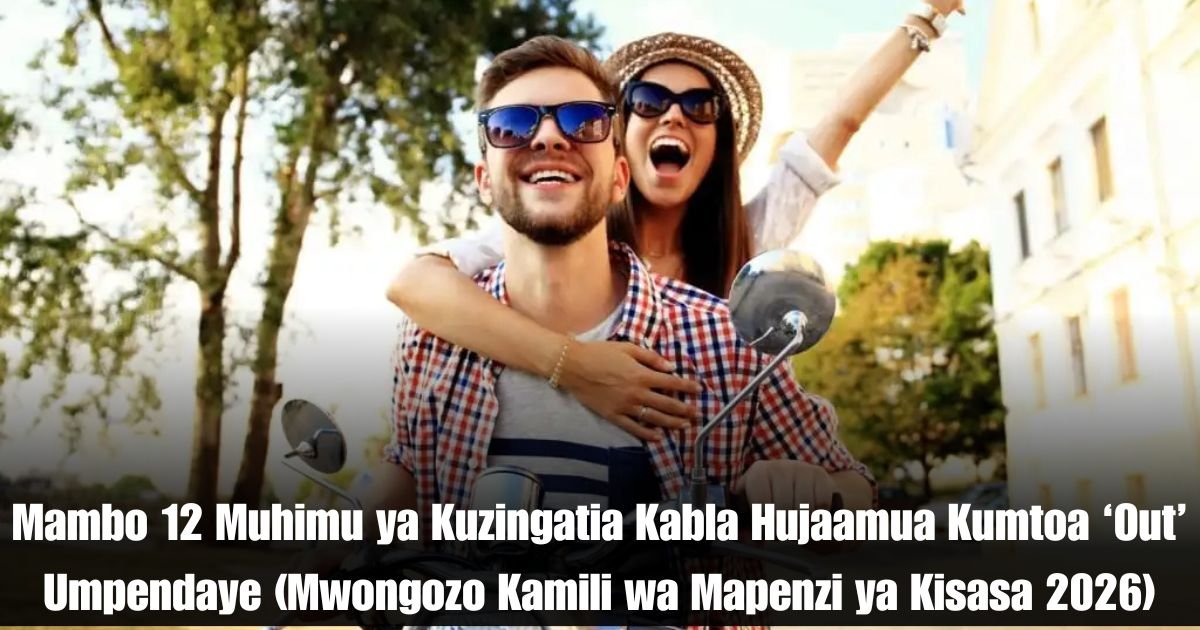 Mambo 12 Muhimu ya Kuzingatia Kabla Hujaamua Kumtoa ‘Out’ Umpendaye (Mwongozo Kamili wa Mapenzi ya Kisasa 2026)