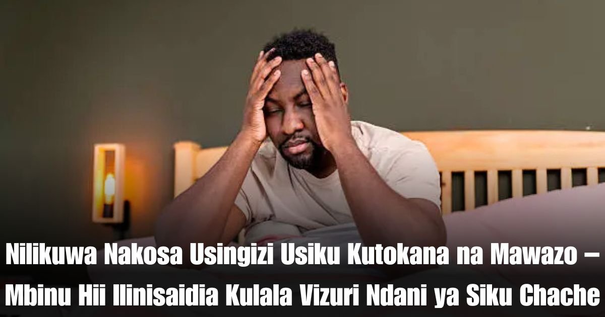 Nilikuwa Nakosa Usingizi Usiku Kutokana na Mawazo – Mbinu Hii Ilinisaidia Kulala Vizuri Ndani ya Siku Chache
