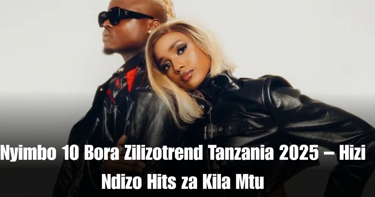 Nyimbo 10 Bora Zilizotrend Tanzania 2025 – Hizi Ndizo Hits za Kila Mtu