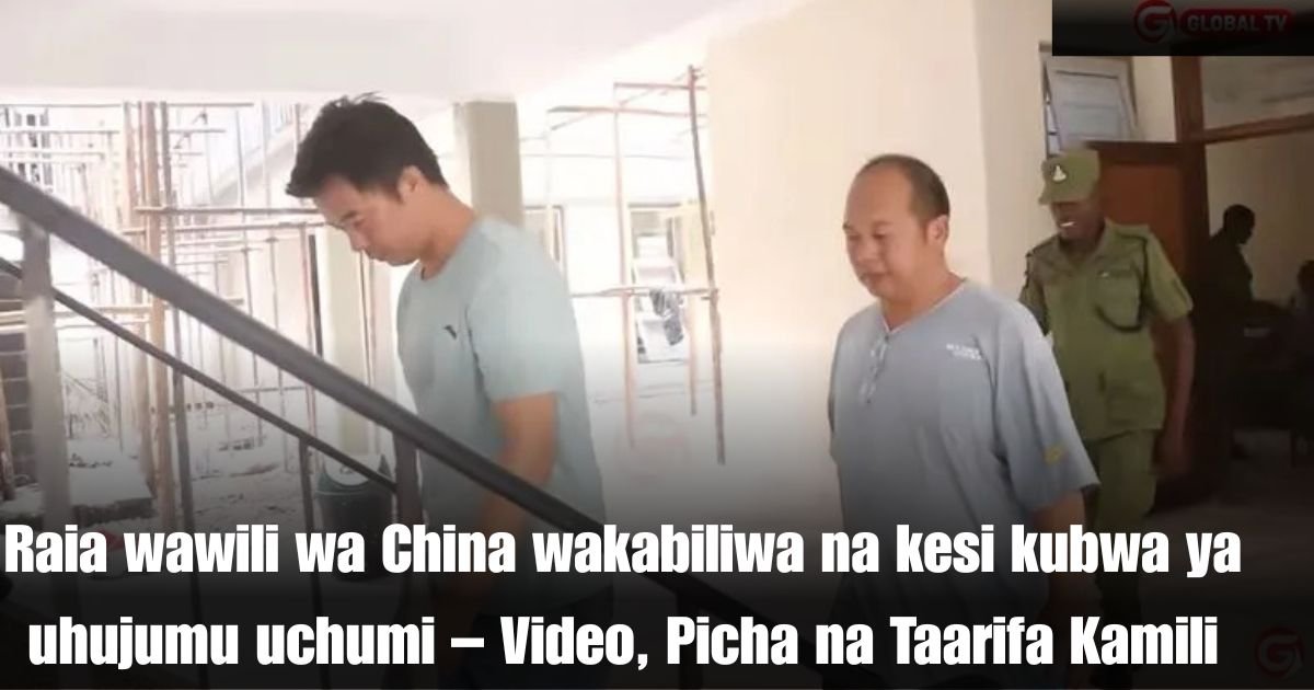Raia wawili wa China wakabiliwa na kesi kubwa ya uhujumu uchumi – Video, Picha na Taarifa Kamili