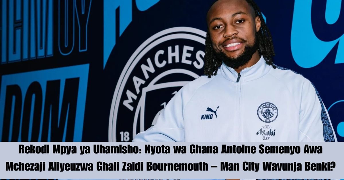 Rekodi Mpya ya Uhamisho: Nyota wa Ghana Antoine Semenyo Awa Mchezaji Aliyeuzwa Ghali Zaidi Bournemouth – Man City Wavunja Benki?